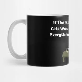 If The Earth Was Flat, Cats Would Have Pushed Everything Off It By Now Mug